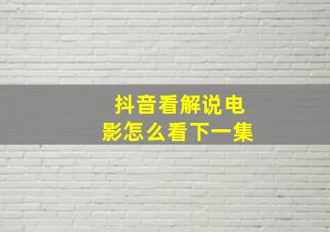 抖音看解说电影怎么看下一集