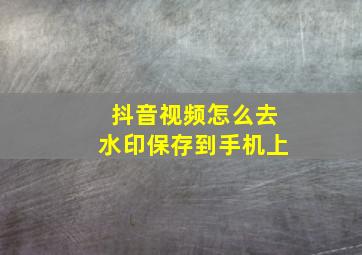 抖音视频怎么去水印保存到手机上