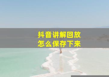 抖音讲解回放怎么保存下来