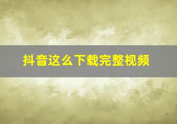 抖音这么下载完整视频