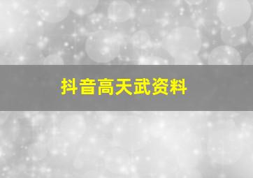 抖音高天武资料