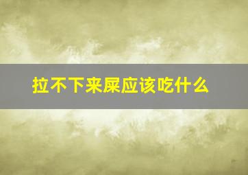 拉不下来屎应该吃什么