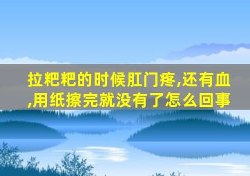 拉粑粑的时候肛门疼,还有血,用纸擦完就没有了怎么回事