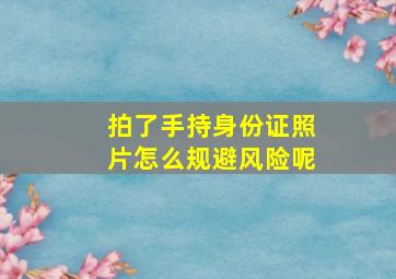 拍了手持身份证照片怎么规避风险呢