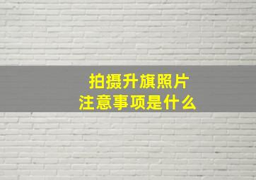 拍摄升旗照片注意事项是什么