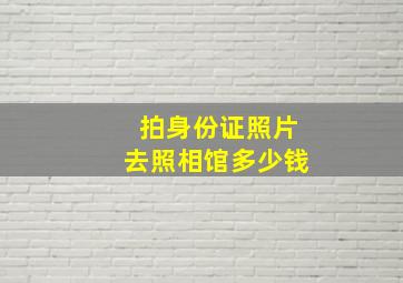 拍身份证照片去照相馆多少钱