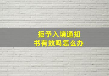 拒予入境通知书有效吗怎么办