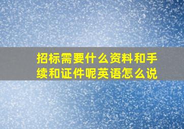 招标需要什么资料和手续和证件呢英语怎么说