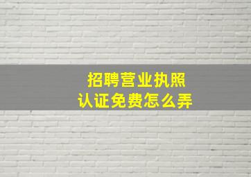 招聘营业执照认证免费怎么弄