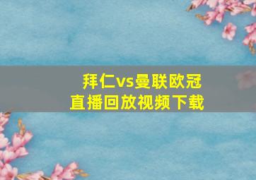 拜仁vs曼联欧冠直播回放视频下载