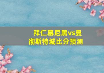 拜仁慕尼黑vs曼彻斯特城比分预测