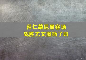 拜仁慕尼黑客场战胜尤文图斯了吗