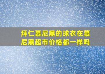 拜仁慕尼黑的球衣在慕尼黑超市价格都一样吗