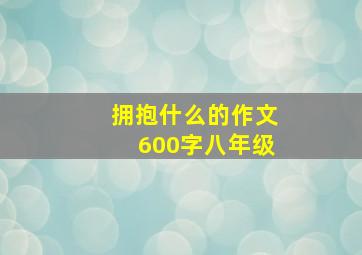 拥抱什么的作文600字八年级