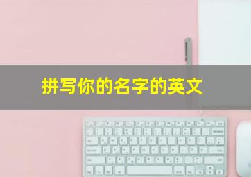 拼写你的名字的英文