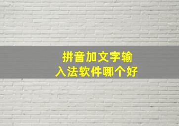 拼音加文字输入法软件哪个好