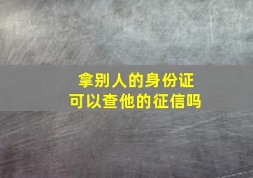 拿别人的身份证可以查他的征信吗