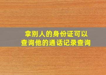 拿别人的身份证可以查询他的通话记录查询