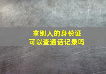 拿别人的身份证可以查通话记录吗