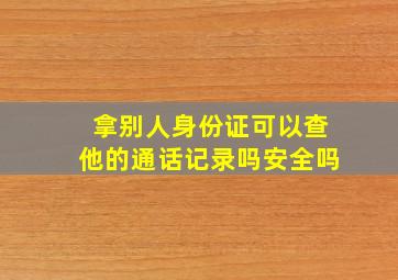 拿别人身份证可以查他的通话记录吗安全吗