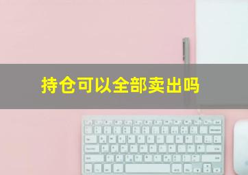 持仓可以全部卖出吗