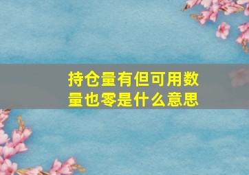 持仓量有但可用数量也零是什么意思