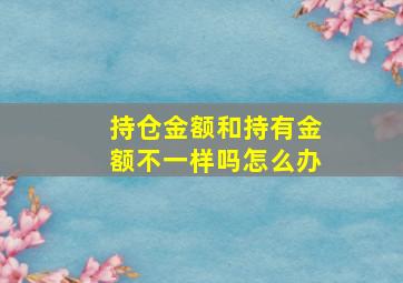 持仓金额和持有金额不一样吗怎么办