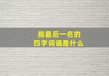 指最后一名的四字词语是什么