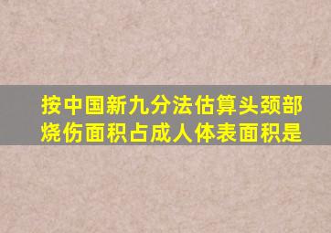 按中国新九分法估算头颈部烧伤面积占成人体表面积是