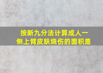 按新九分法计算成人一侧上臂皮肤烧伤的面积是