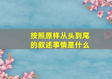 按照原样从头到尾的叙述事情是什么