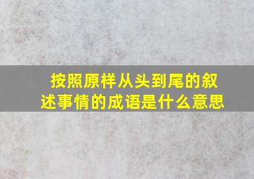 按照原样从头到尾的叙述事情的成语是什么意思