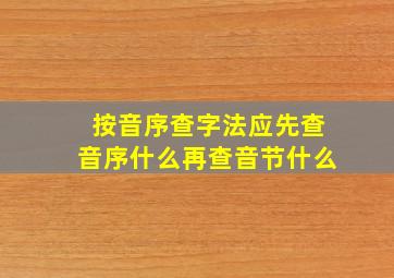 按音序查字法应先查音序什么再查音节什么