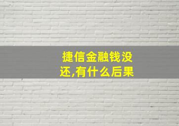 捷信金融钱没还,有什么后果