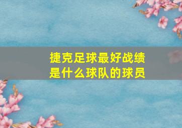 捷克足球最好战绩是什么球队的球员