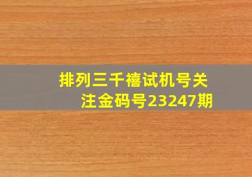 排列三千禧试机号关注金码号23247期