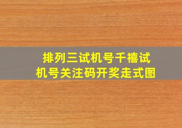 排列三试机号千禧试机号关注码开奖走式图