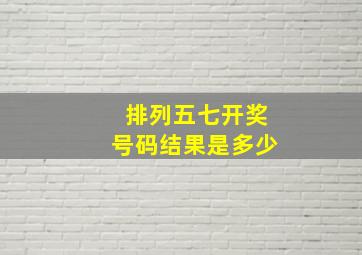 排列五七开奖号码结果是多少