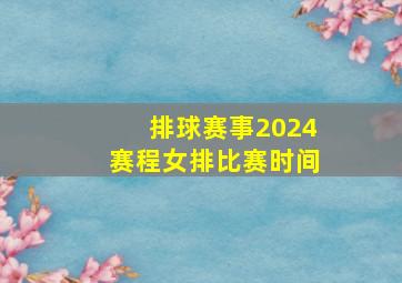 排球赛事2024赛程女排比赛时间