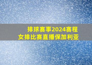 排球赛事2024赛程女排比赛直播保加利亚