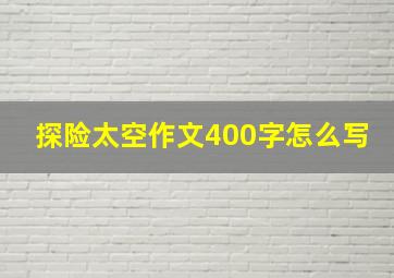 探险太空作文400字怎么写