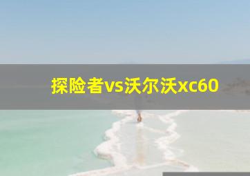 探险者vs沃尔沃xc60