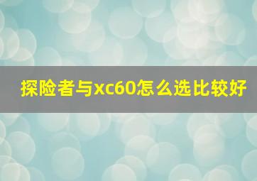 探险者与xc60怎么选比较好