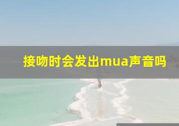 接吻时会发出mua声音吗