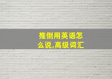 推倒用英语怎么说,高级词汇