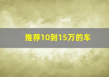 推荐10到15万的车