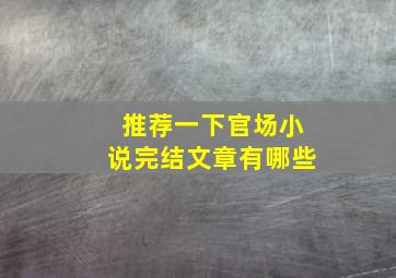 推荐一下官场小说完结文章有哪些