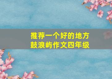 推荐一个好的地方鼓浪屿作文四年级