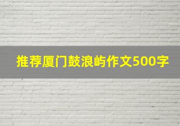 推荐厦门鼓浪屿作文500字