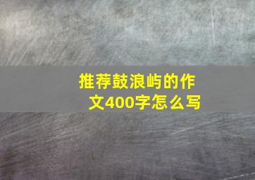 推荐鼓浪屿的作文400字怎么写